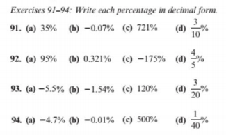 Exercises 91-94: Write each percentage in decimal form.
3.
(d)
10
91. (a) 35% (b) –0.07% (c) 721%
92. (a) 95% (b) 0.321% (c) -175% (d)
93. (a) –5.5% (b) -1.54% (c) 120%
(d)
20
1
94. (a) -4.7% (b) -0.01% (c) 500%
(d) 20%
