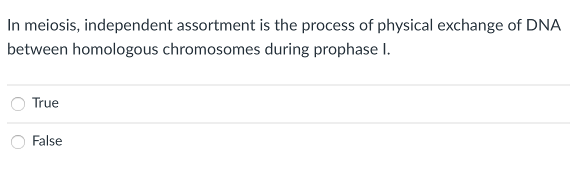 In meiosis, independent assortment is the process of physical exchange of DNA
between homologous chromosomes during prophase I.
True
False