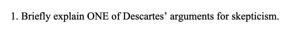 1. Briefly explain ONE of Descartes' arguments for skepticism.
