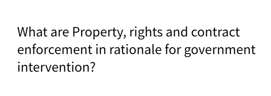 What are Property, rights and contract
enforcement in rationale for government
intervention?
