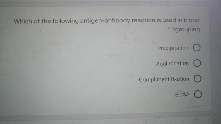 Which of the following antigen-antibody reaction is used in blood
?grouping
Precipitation
Agglutination O
Compliment fixation O
ELISA O
