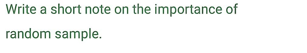 Write a short note on the importance of
random sample.