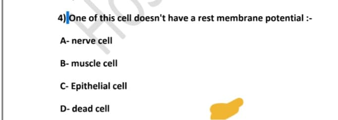 4) One of this cell doesn't have a rest membrane potential :-
A- nerve cell
B- muscle cell
C- Epithelial cell
D- dead cell
