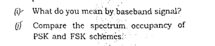 (i) What do you mean by. baseband signal?
(if Compare the spectrum. occupancy of
PSK and FSK schemes::
