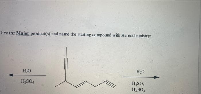 Give the Major product(s) and name the starting compound with stereochemistry:
H2O
H2O
H2SO4
H,SO,
HgSO,
