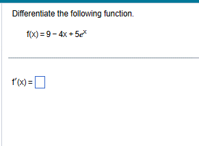 Differentiate the following function.
f(x)=9-4x+5ex
f'(x) = [