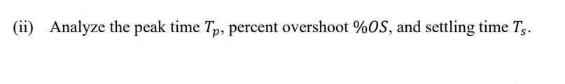 (ii) Analyze the peak time Tp, percent overshoot %OS, and settling time Tg.
