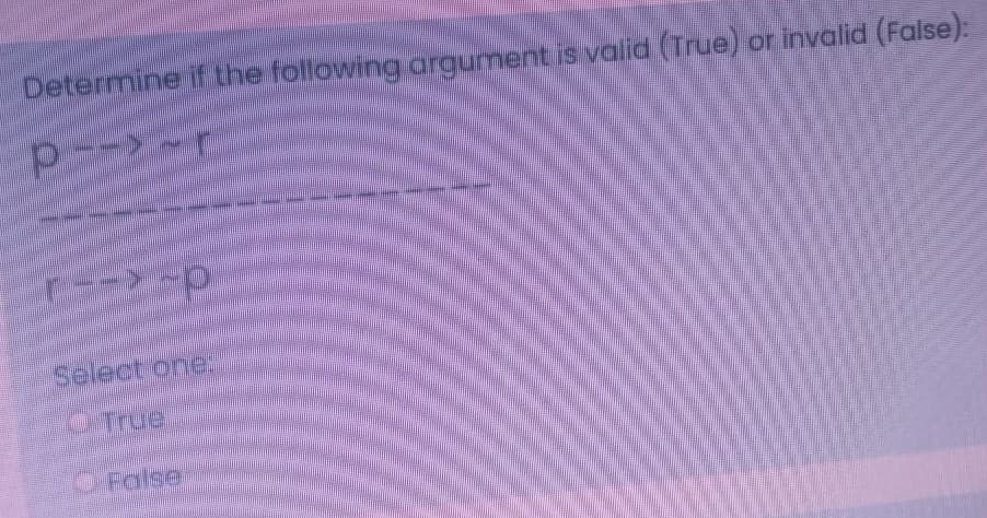 Determine f.the following argument is valid (True) or invalid (False):
p---r
d--
Select one
CTrue
OPotse
