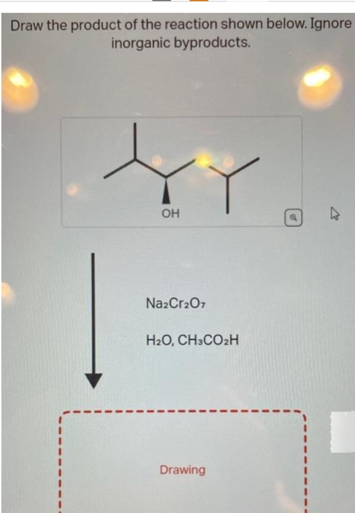 Draw the product of the reaction shown below. Ignore
inorganic byproducts.
OH
Na2Cr2O7
H₂O, CH3CO2H
Drawing
Q