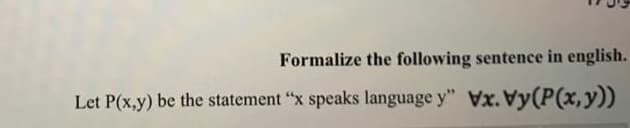 Formalize the following sentence in english.
Let P(x,y) be the statement "x speaks language y" Vx.Vy(P(x,y))
