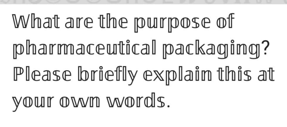 What are the purpose of
pharmaceutical packaging?
Please briefly explain this at
your own words.