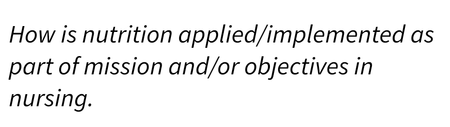 How is nutrition applied/implemented as
part of mission and/or objectives in
nursing.