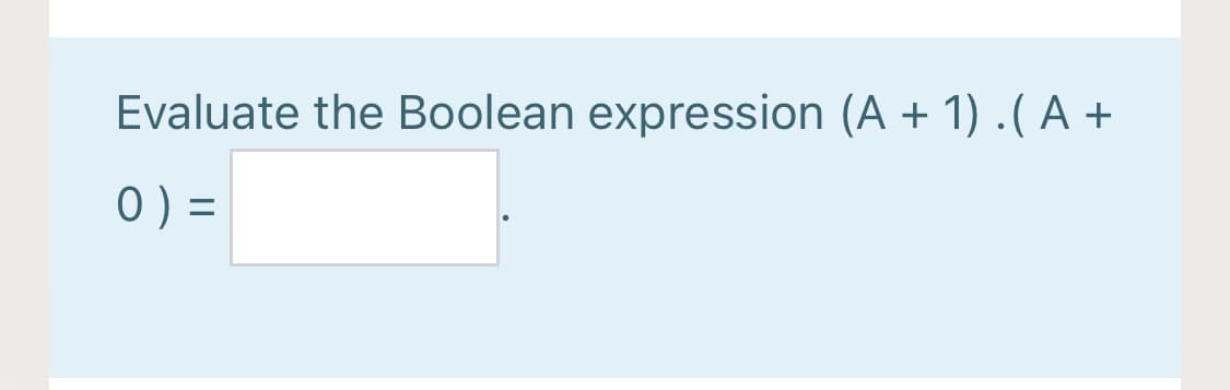 Evaluate the Boolean expression (A + 1) .(A +
0) =
