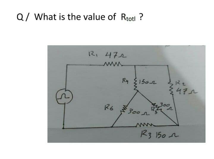 Q/ What is the value of Rtoti ?
12, 472
Ry {150n
R2
472
300
R6
300L
R3 150 n

