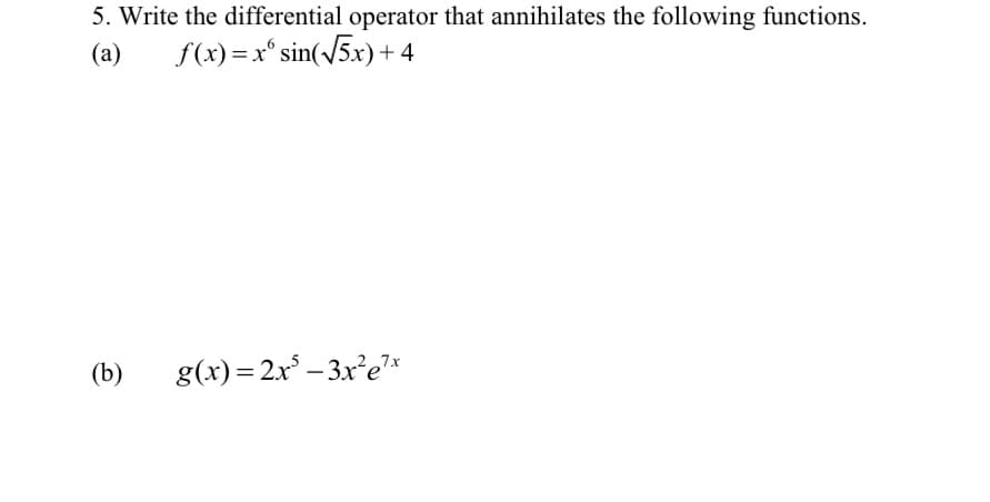 5. Write the differential operator that annihilates the following functions.
(a) f(x)=x sin(√√5x) + 4
(b)
g(x)=2x²-3x²e²x