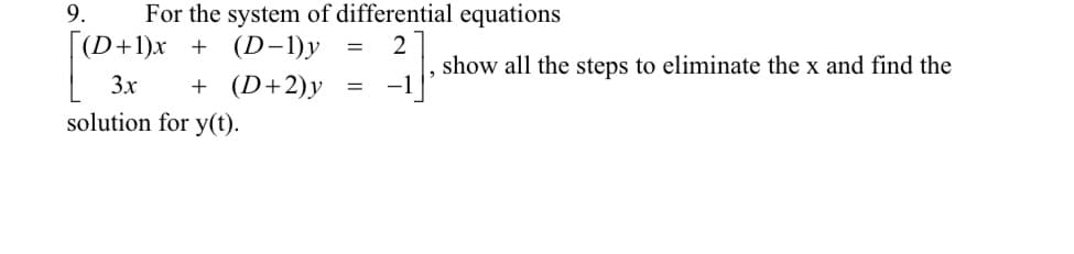 For the system of differential equations
(D+1)x + (D-1)y = 2
3x
+
(D+2)y = -1
solution for y(t).
9.
show all the steps to eliminate the x and find the