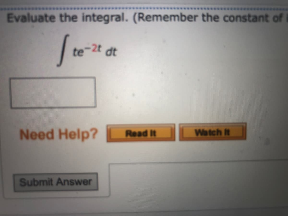 Evaluate the integral. (Remember the constant of
Ite
te-2t dt
Need Help?
Submit Answer
Read It
Watch It