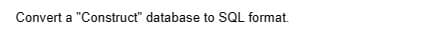 Convert a "Construct" database to SQL format.