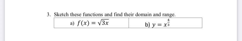 3. Sketch these functions and find their domain and range.
a) f(x) = √3x
b) y = x³