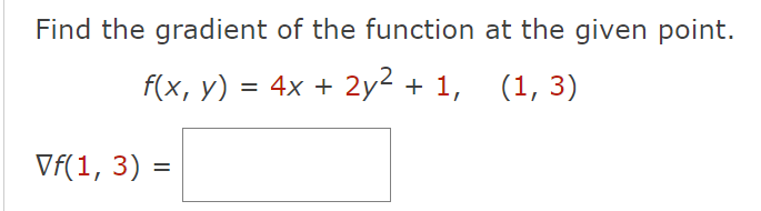 Find the gradient of the function at the given point.
f(x, y) = 4x + 2y² + 1,
(1, 3)
Vf(1, 3) =