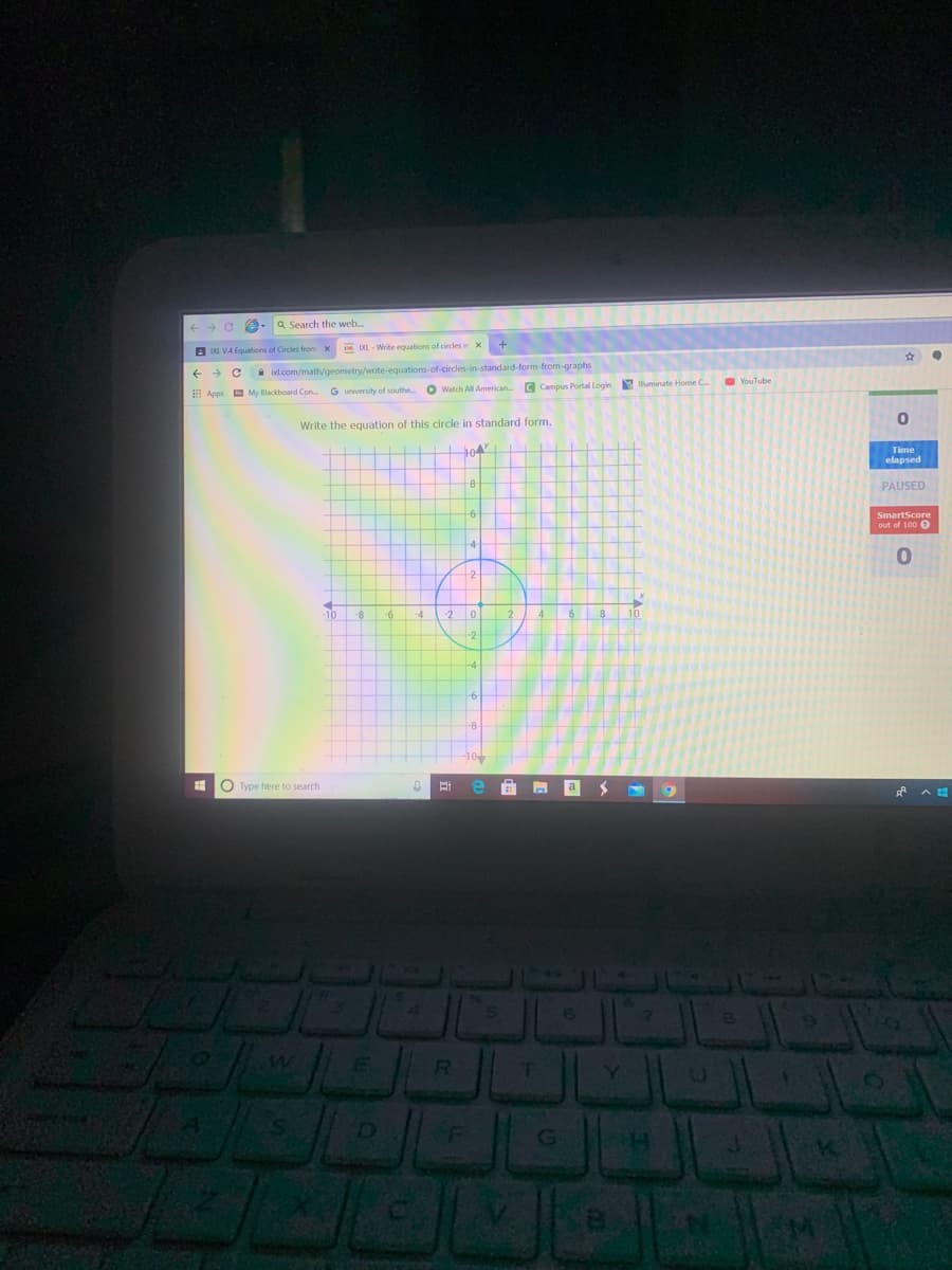 Q Search the web.
A Da VA Equations of Circles from x
E IL - Write equations of circles in x
ixl.com/math/geometry/write-equations-of-circles-in-standard-form-from-graphs
O YouTube
G university of southe.
O Watch All American. C Campus Portal Login lluminate Home C.
E Apps My Blackboard Con.
Write the equation of this circle in standard form.
Time
elapsed
PAUSED
SmartScore
out of 100 O
10
-4
O Type here to search
(6
R.
T.
Y]
