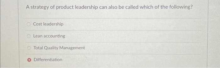 A strategy of product leadership can also be called which of the following?
O Cost leadership
Lean accounting
Total Quality Management
Differentiation