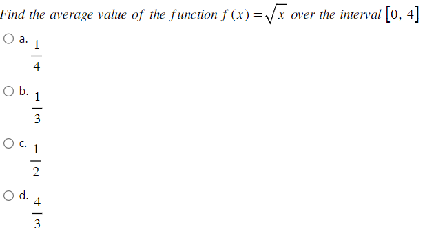 Find the average value of the function f(x)=√x.
x over the interval
1
4
a.
O b.
1
-
O d.
3
O C. 1
−|2
4
+13