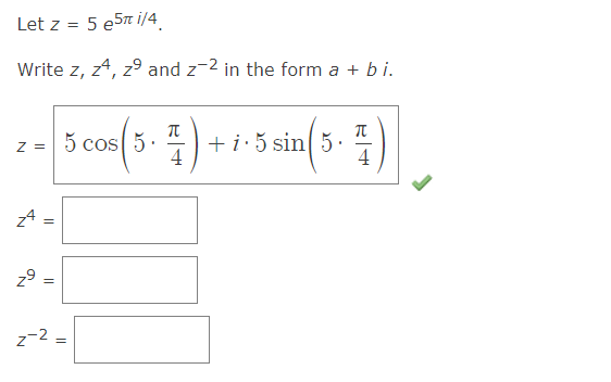 Let z = 5 e5π i/4
Write z, z4, z⁹ and 2-2 in the form a + bi.
Z
2 = 5 cos (5. 7) + 1·5 sin(5· 4)
4
Z4
z9
N
||
||