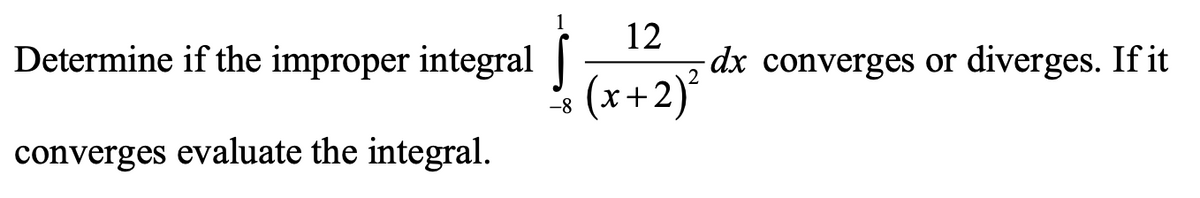 Determine if the improper integral
12
dx converges or diverges. If it
(x+2)*
-8
converges evaluate the integral.
