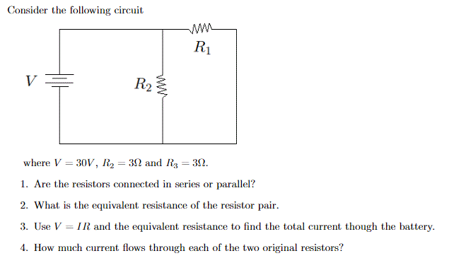 Consider the following circuit
R1
V
R2
where V = 30V, R2 = 30 and R = 30.
1. Are the resistors connected in series or parallel?
2. What is the equivalent resistance of the resistor pair.
3. Use V = IR and the equivalent resistance to find the total current though the battery.
%3D
4. How much current flows through each of the two original resistors?
ww
