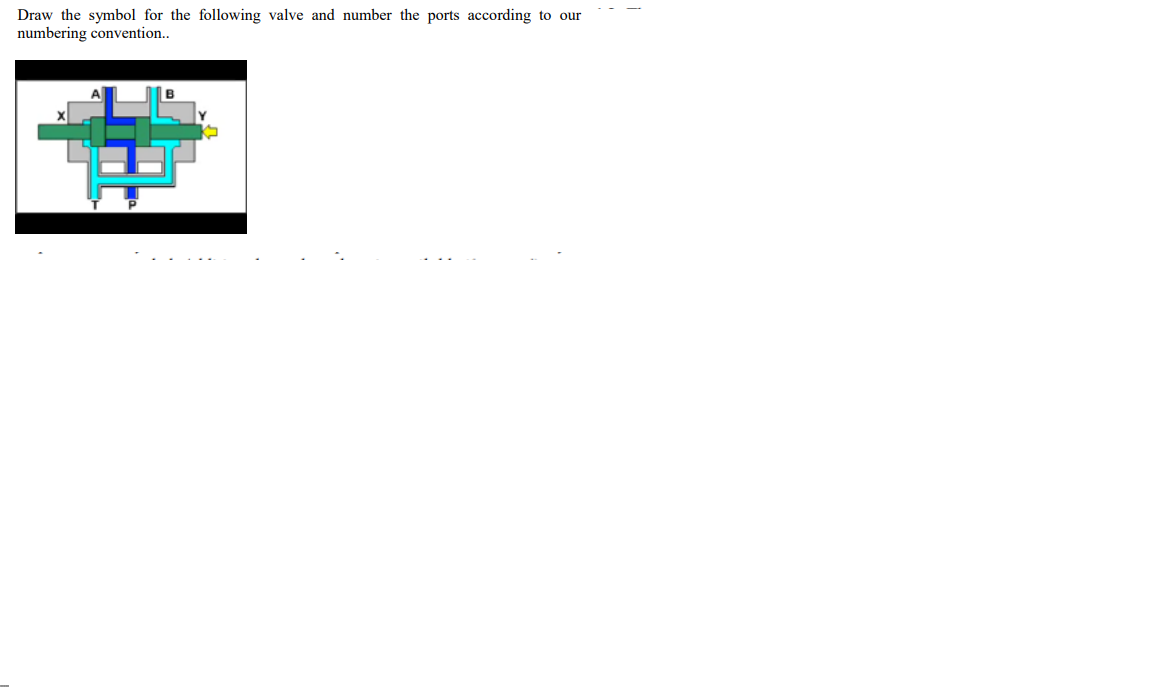 Draw the symbol for the following valve and number the ports according to our
numbering convention..