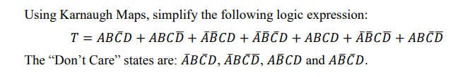 Using Karnaugh Maps, simplify the following logic expression:
T = ABCD + ABCD + ABCD + ABCD + ABCD + ABCD + ABCD
The "Don't Care" states are: ABCD, ĀBCD, ABCD and ABCD.