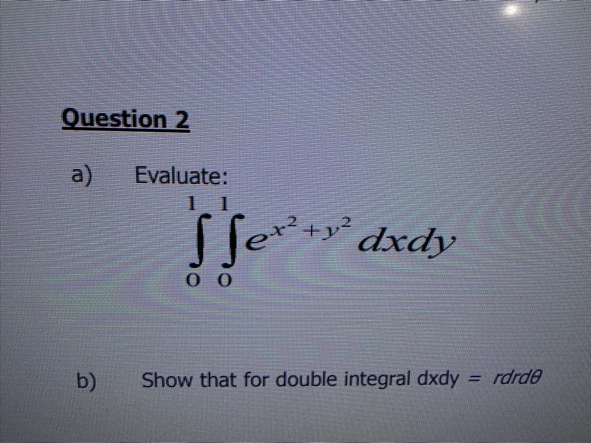 Question 2
a)
b)
Evaluate:
√ Sex² + y² dxdy
00
Show that for double integral dxdy
rdrde