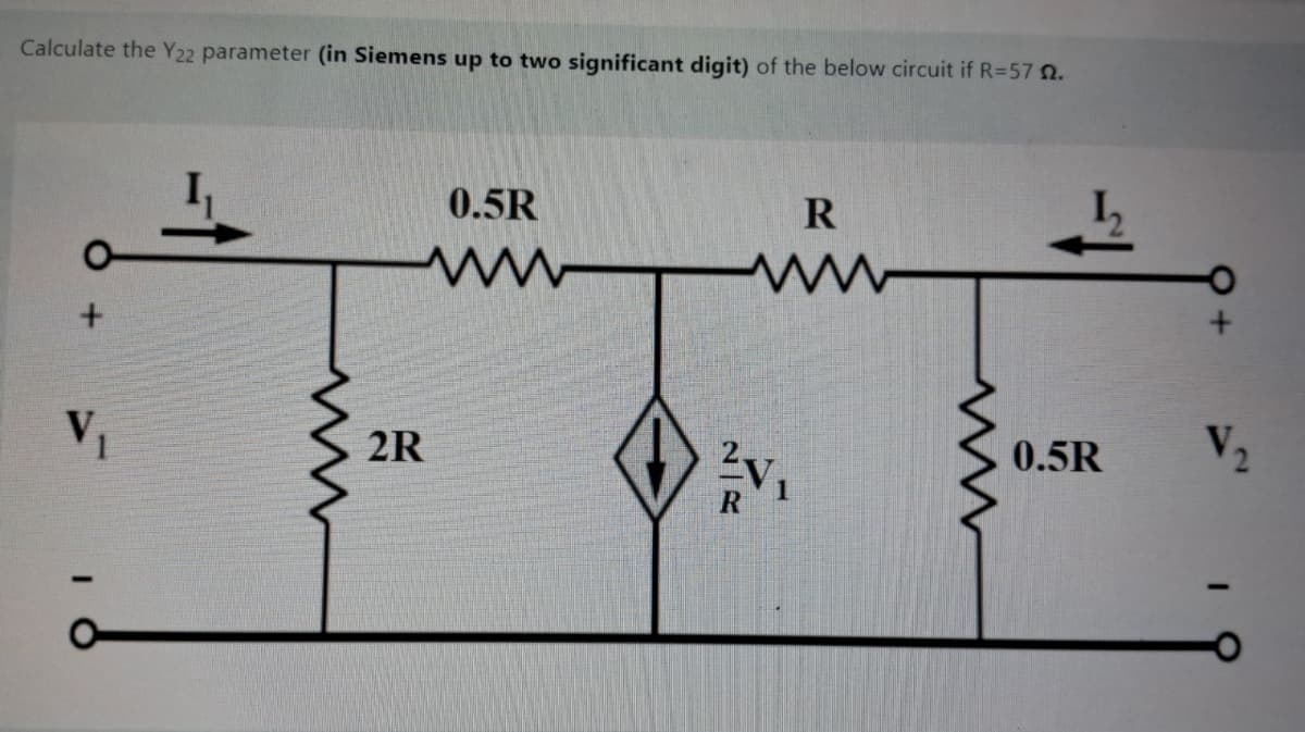 Calculate the Y22 parameter (in Siemens up to two significant digit) of the below circuit if R=57 2.
V₁
2R
0.5R
ww
R
www
ww
0.5R
V₂