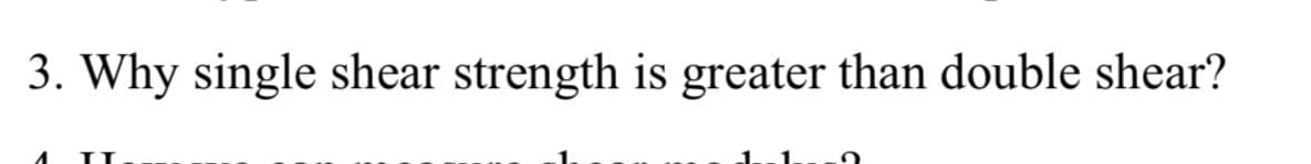 3. Why single shear strength is greater than double shear?
