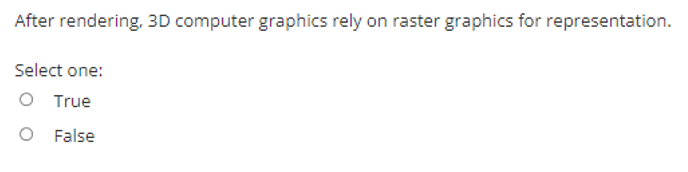 After rendering, 3D computer graphics rely on raster graphics for representation.
Select one:
O True
O False

