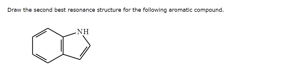 Draw the second best resonance structure for the following aromatic compound.
NH