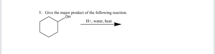 5. Give the major product of the following reaction.
OH
H+, water, heat