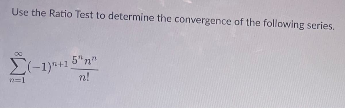 Use the Ratio Test to determine the convergence of the following series.
8
Σ(-1)¹+1
n=1
5n nn
n!