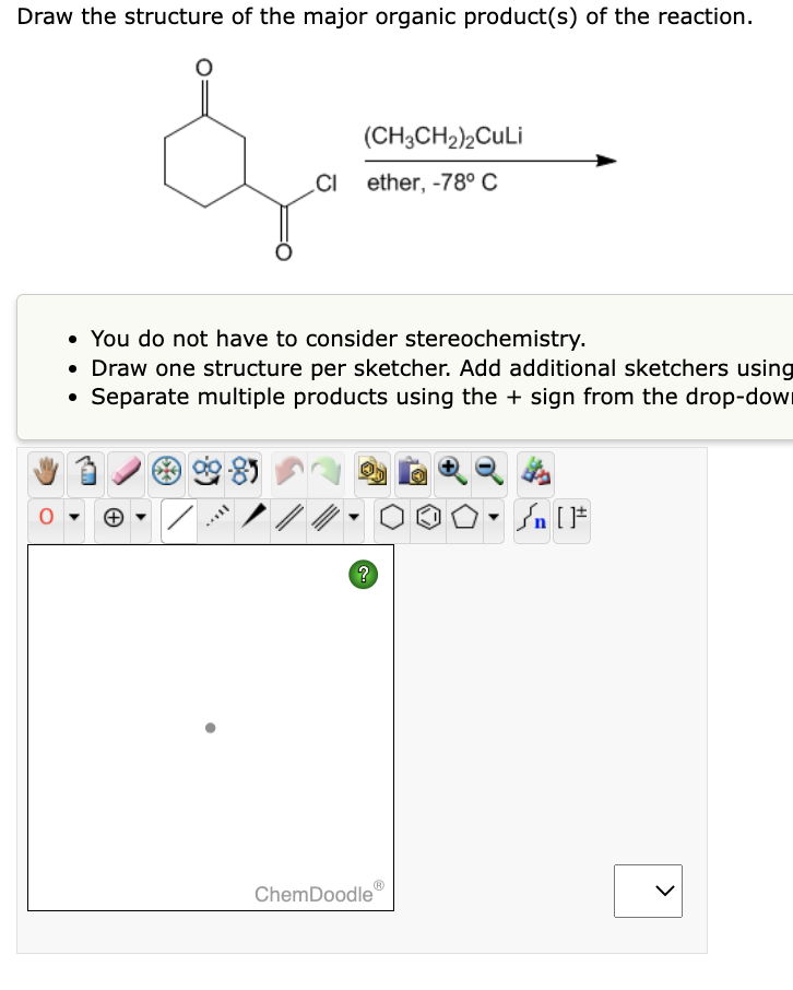 Draw the structure of the major organic product(s) of the reaction.
(CH3CH₂)2CuLi
CI ether, -78° C
• You do not have to consider stereochemistry.
• Draw one structure per sketcher. Add additional sketchers using
Separate multiple products using the + sign from the drop-dow
2-85
//
?
ChemDoodle
n[F
>