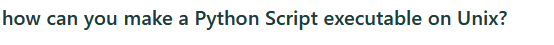 how can you make a Python Script executable on Unix?
