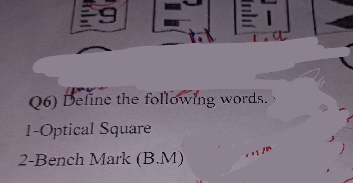 9
J
Q6) Define the following words.
1-Optical Square
2-Bench Mark (B.M)
a