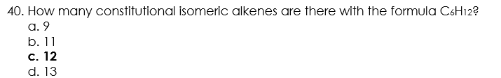 40. How many constitutional isomeric alkenes are there with the formula C6H12?
a. 9
b. 11
с. 12
d. 13
