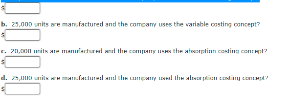 b. 25,000 units are manufactured and the company uses the variable costing concept?
c. 20,000 units are manufactured and the company uses the absorption costing concept?
d. 25,000 units are manufactured and the company used the absorption costing concept?
