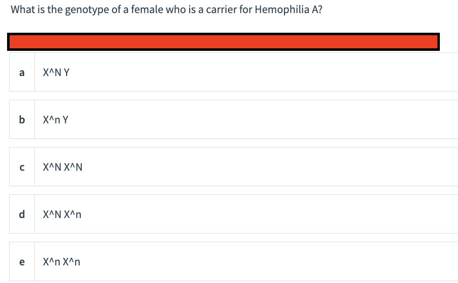 What is the genotype of a female who is a carrier for Hemophilia A?
a
b
с
d
e
X^NY
X^n Y
X^N X^N
X^N X^n
X^n X^n
