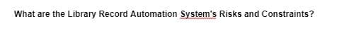 What are the Library Record Automation System's Risks and Constraints?
