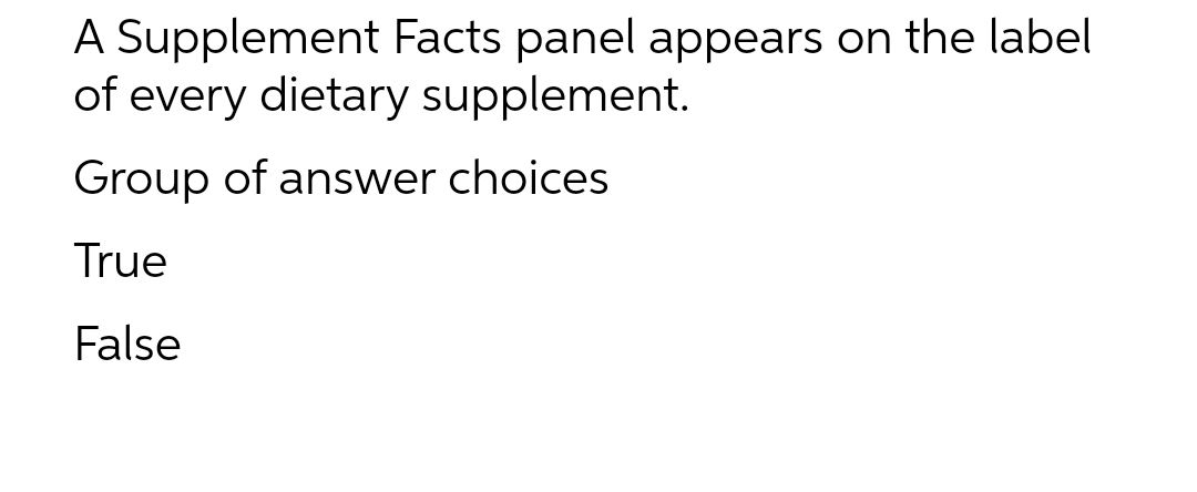 A Supplement Facts panel appears on the label
of every dietary supplement.
Group of answer choices
True
False