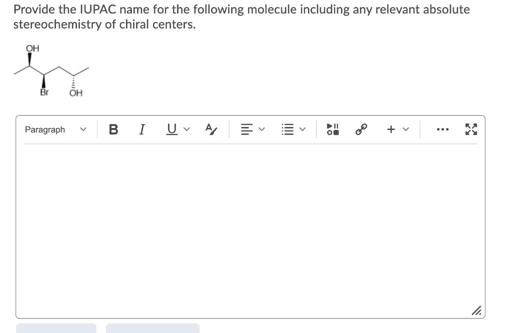 Provide the IUPAC name for the following molecule including any relevant absolute
stereochemistry of chiral centers.
OH
Br
OH
в I
Paragraph
...
+
>
