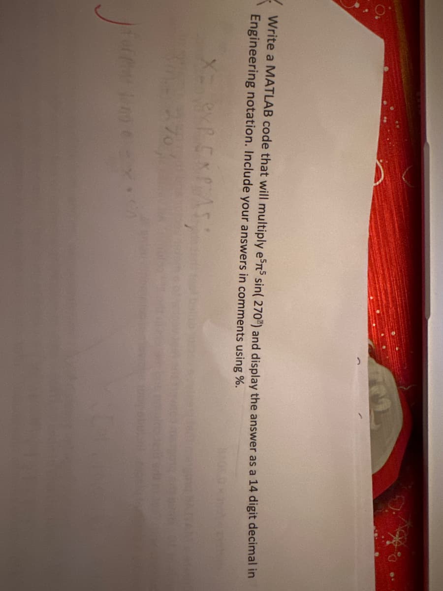 Write a MATLAB code that will multiply e55 sin(270) and display the answer as a 14 digit decimal in
Engineering notation. Include your answers in comments using %.
P
X=
3- 2.70%
Joffron