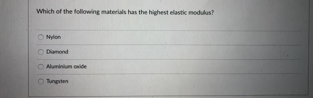 Which of the following materials has the highest elastic modulus?
O Nylon
Diamond
O Aluminium oxide
Tungsten
O O
